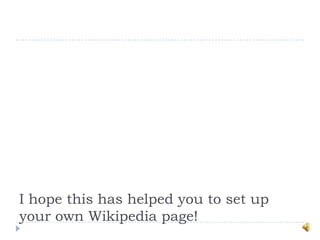 I hope this has helped you to set up
your own Wikipedia page!
 