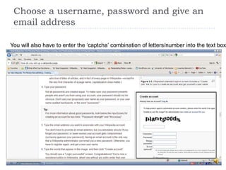 Choose a username, password and give an
 email address

You will also have to enter the „captcha‟ combination of letters/number into the text box
 