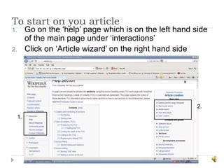 To start on you article
1.        Go on the „help‟ page which is on the left hand side
          of the main page under „interactions‟
2.        Click on „Article wizard‟ on the right hand side




                                                           2.
     1.
 