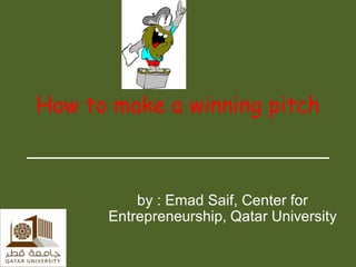 HOW TO
MAKE A
WINNING
PITCH Emad Saif
Entrepreneurship Trainer
 