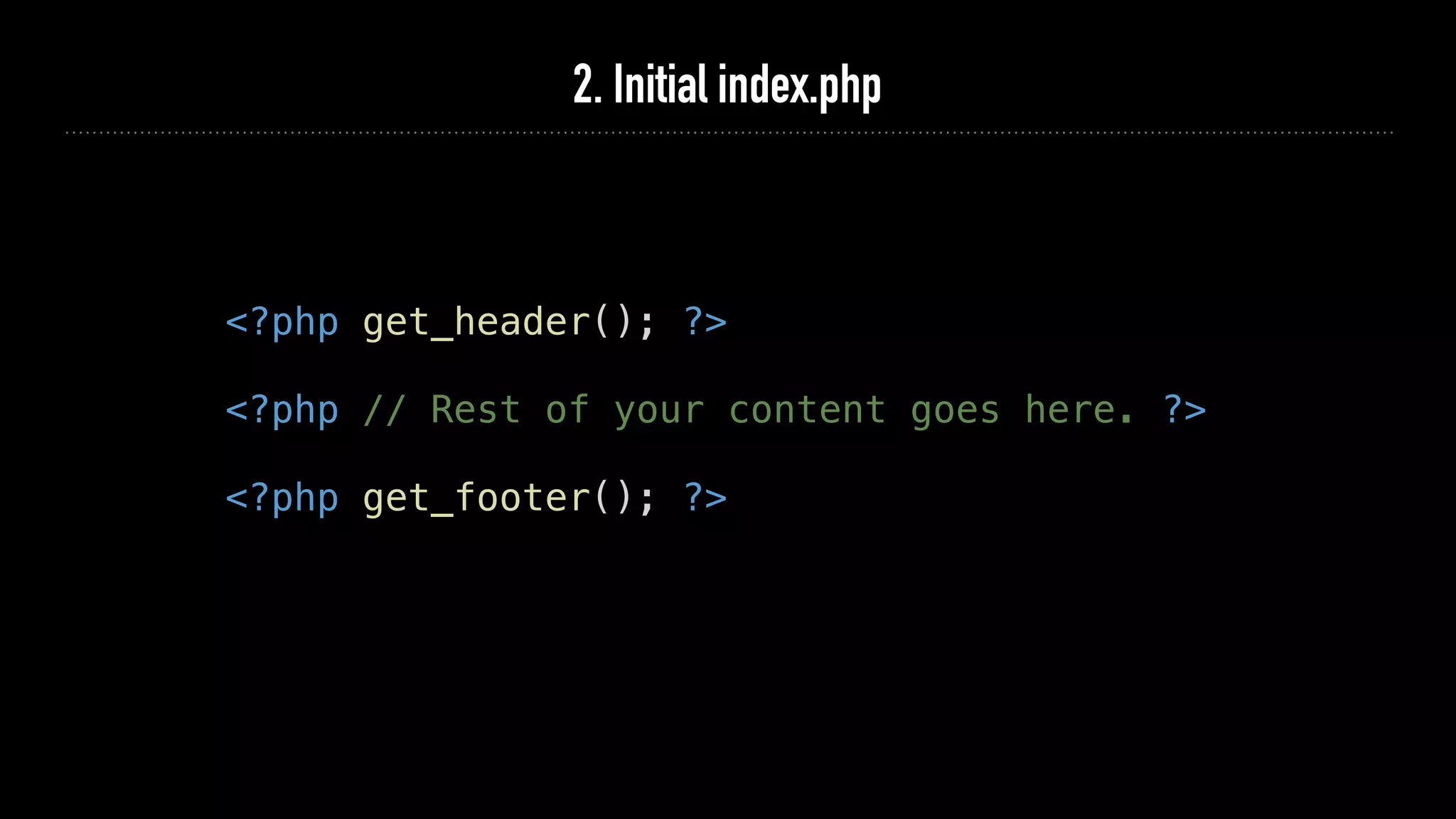 2. Initial index.php
<?php get_header(); ?>
<?php // Rest of your content goes here. ?>
<?php get_footer(); ?>
 