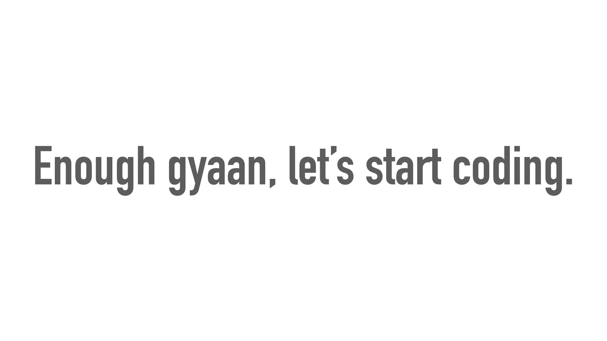 Enough gyaan, let’s start coding.
 