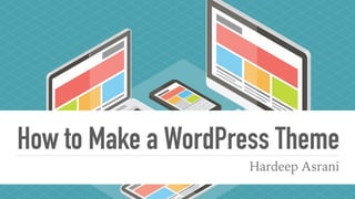 How to Make a WordPress Theme
Hardeep Asrani
 