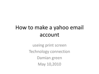 How to make a yahoo email account useing print screen Technology connection Damian green May 10,2010 