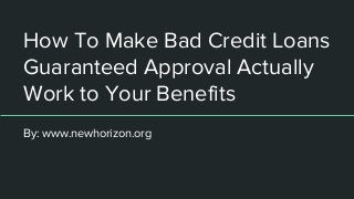 How To Make Bad Credit Loans
Guaranteed Approval Actually
Work to Your Benefits
By: www.newhorizon.org
 