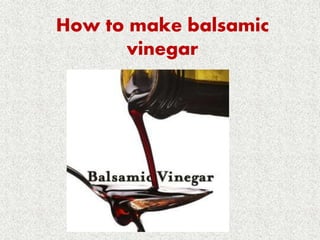 How to make balsamic
vinegar
 