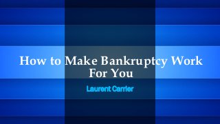 How to Make Bankruptcy Work
For You
Laurent Carrier
 