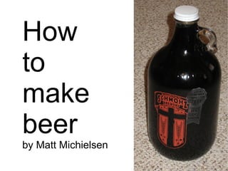 How to make beer by Matt Michielsen 