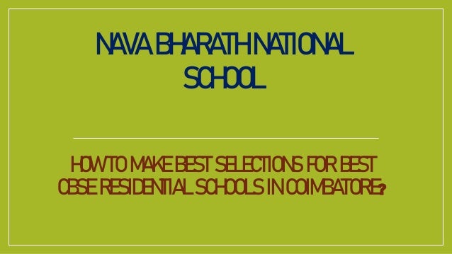 HOW TO MAKE BEST SELECTIONS FOR BEST
CBSE RESIDENTIAL SCHOOLS IN COIMBATORE?
NAVA BHARATH NATIONAL
SCHOOL
 