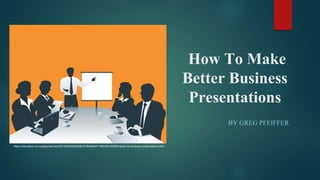 How To Make
Better Business
Presentations
BY GREG PFEIFFER
https://clipartfest.com/categories/view/3b17b693d2d0bd8c572fb9d64471950d2b18595b/clipart-for-business-presentations.html
 