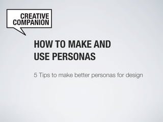 HOW TO MAKE AND
USE PERSONAS
5 Tips to make better personas for design
 