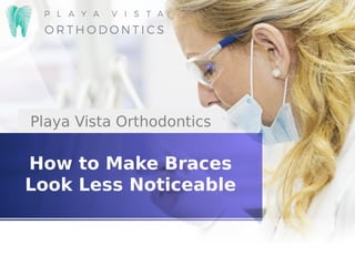 How to Make Braces
Look Less Noticeable
Playa Vista Orthodontics
 