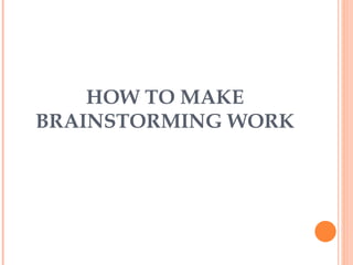 HOW TO MAKE BRAINSTORMING WORK 