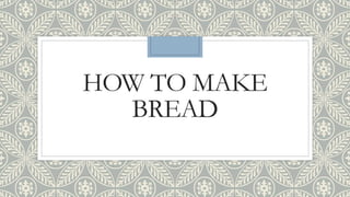 HOW TO MAKE
BREAD
 