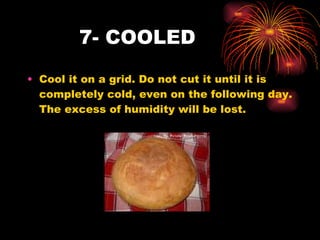 7- COOLED Cool it on a grid. Do not cut it until it is completely cold, even on the following day. The excess of humidity will be lost.  