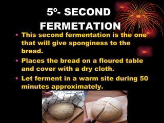 5º- SECOND  FERMETATION  This second fermentation is the one that will give sponginess to the bread. Places the bread on a floured table and cover with a dry cloth. Let ferment in a warm site during 50 minutes approximately. 