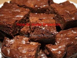 How to make brownies by: Alexandra Porras 
