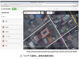 ８．“エリア”を選択し、建物の屋根を囲む
https://www.openstreetmap.org/#map=16/35.5672/139.4006
 