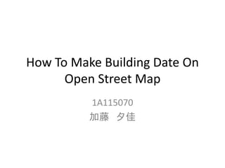 How To Make Building Date On
Open Street Map
1A115070
加藤 夕佳
 