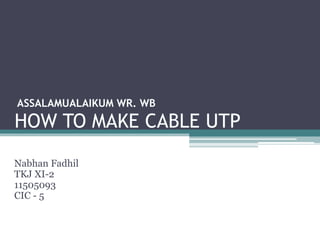 HOW TO MAKE CABLE UTP
Nabhan Fadhil
TKJ XI-2
11505093
CIC - 5
ASSALAMUALAIKUM WR. WB
 