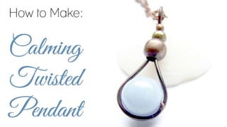 How to Make:
Calming Twisted Pendant
 