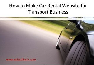 How to Make Car Rental Website for 
Transport Business 
www.axissoftech.com 
 