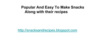 Popular And Easy To Make Snacks
Along with their recipes
http://snacksandrecipes.blogspot.com
 