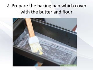 2. Prepare the baking pan which cover
with the butter and flour
 