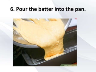 6. Pour the batter into the pan.
 