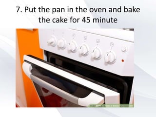 7. Put the pan in the oven and bake
the cake for 45 minute
 