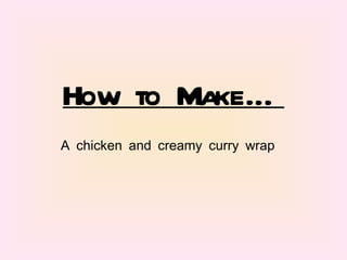 How to Make… A chicken and creamy curry wrap 
