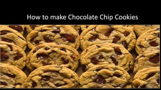 How to make Chocolate Chip Cookies 
How to make Chocolate Chip Cookies 
 