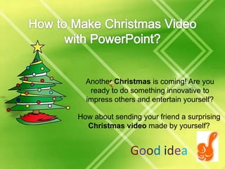 How to Make Christmas Video with PowerPoint? Another Christmas is coming! Are you ready to do something innovative to impress others and entertain yourself?  How about sending your friend a surprising Christmas video made by yourself? Goodidea 