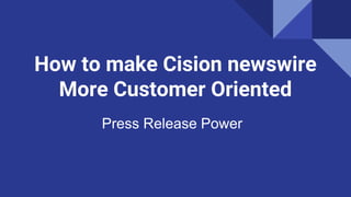 How to make Cision newswire
More Customer Oriented
 