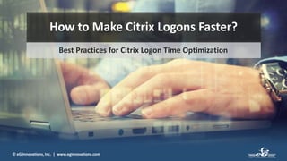 © eG Innovations, Inc. | www.eginnovations.com
How to Make Citrix Logons Faster?
Best Practices for Citrix Logon Time Optimization
 