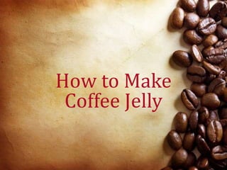 How to Make
Coffee Jelly
 