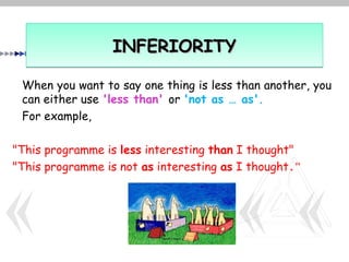 INFERIORITY

 When you want to say one thing is less than another, you
 can either use 'less than' or 'not as … as'.
 For example,

"This programme is less interesting than I thought"
"This programme is not as interesting as I thought."
 