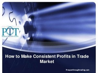 How to Make Consistent Profits in Trade
Market
Prosperthroughtrading.com
 