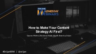 How to Make Your Content
Strategy AI First?
Gaurav Mishra | Business Head - North America, Srijan
#SrijanWW | @srijan
 