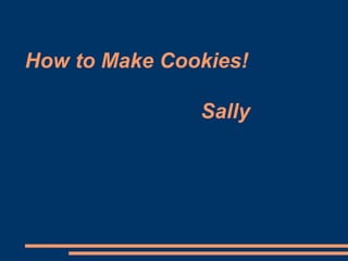 How to Make Cookies!
Sally

 