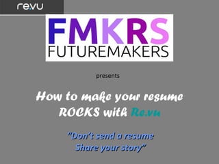 presents


How to make your resume
   ROCKS with Re.vu
    “Don’t send a resume
      Share your story”
 