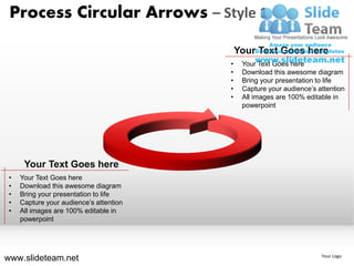 Process Circular Arrows – Style 1

                                             Your Text Goes here
                                         •    Your Text Goes here
                                         •    Download this awesome diagram
                                         •    Bring your presentation to life
                                         •    Capture your audience’s attention
                                         •    All images are 100% editable in
                                              powerpoint




      Your Text Goes here
 •   Your Text Goes here
 •   Download this awesome diagram
 •   Bring your presentation to life
 •   Capture your audience’s attention
 •   All images are 100% editable in
     powerpoint




www.slideteam.net                                                      Your Logo
 