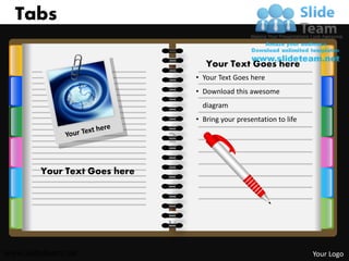 Tabs

                                 Your Text Goes here
                              • Your Text Goes here
                              • Download this awesome
                                diagram
                              • Bring your presentation to life




        Your Text Goes here
                    1                            1




www.slideteam.net                                                 Your Logo
 
