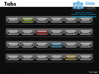 Tabs

      EXAMPLE       EXAMPLE   EXAMPLE   EXAMPLE   EXAMPLE   EXAMPLE




      EXAMPLE       EXAMPLE   EXAMPLE   EXAMPLE   EXAMPLE   EXAMPLE




      EXAMPLE       EXAMPLE   EXAMPLE   EXAMPLE   EXAMPLE   EXAMPLE




      EXAMPLE       EXAMPLE   EXAMPLE   EXAMPLE   EXAMPLE   EXAMPLE




www.slideteam.net                                                 Your Logo
 