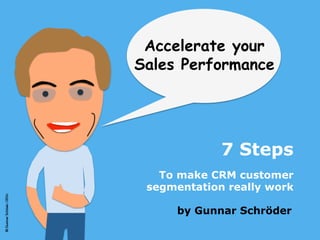 ©GunnarSchröder2016
by Gunnar Schröder
Accelerate your
Sales Performance
To make CRM customer
segmentation really work
7 Steps
 