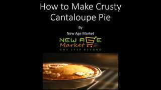 How to Make Crusty
Cantaloupe Pie
By
New Age Market
 