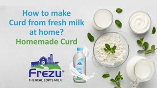 How to make
Curd from fresh milk
at home?
Homemade Curd
 