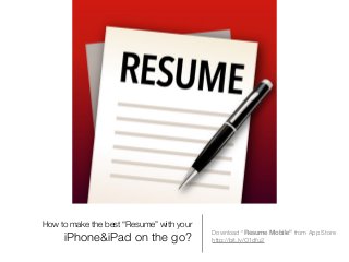 How to make the best “Resume” with your
iPhone&iPad on the go?
Download “Resume Mobile” from App Store
http://bit.ly/O1dfu2
 