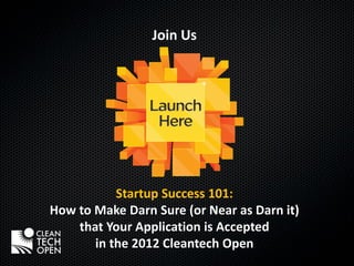 Join Us




           Startup Success 101:
How to Make Darn Sure (or Near as Darn it)
    that Your Application is Accepted
       in the 2012 Cleantech Open
 