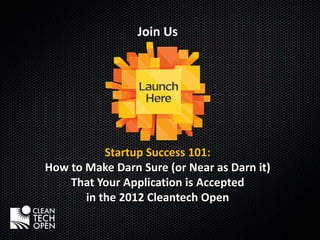 Join Us




           Startup Success 101:
How to Make Darn Sure (or Near as Darn it)
    That Your Application is Accepted
       in the 2012 Cleantech Open
 